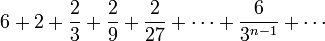  6 + 2 + \frac 2 3 + \frac 2 9 + \frac 2 {27} + \cdots + \frac 6 {3^{n-1}} + \cdots 