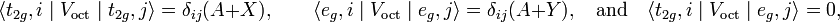  \langle t_{2g},i \;|\;V_\mathrm{oct}\;|\; t_{2g},j \rangle =  \delta_{ij}(A + X),\qquad \langle e_{g},i \;|\;V_\mathrm{oct}\;|\; e_{g},j \rangle =  \delta_{ij}(A + Y),\quad\hbox{and}\quad \langle t_{2g},i \;|\;V_\mathrm{oct}\;|\; e_{g},j \rangle = 0, 