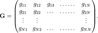 
\mathbf{G} =
\begin{pmatrix}
g_{11} & g_{12} & g_{13} & \dots\dots  & g_{1N} \\
g_{21} & g_{22} & \dots  & \dots \dots & g_{2N} \\
\vdots &\vdots  &        &             & \vdots \\ 
g_{N1} & g_{N2} & \dots  & \dots\dots  &g_{NN}  \\
\end{pmatrix}.
