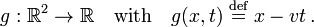 
g: \mathbb{R}^2 \rarr \mathbb{R}\quad\hbox{with}\quad g(x,t)\; \stackrel{\mathrm{def}}{=}\; x- vt\,.
