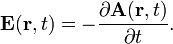  \mathbf{E}(\mathbf{r}, t) = - \frac{\partial \mathbf{A}(\mathbf{r}, t)}{\partial t}. 
