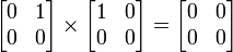  \begin{bmatrix}
          0 & 1\\
          0 & 0\\
         \end{bmatrix}
         \times
         \begin{bmatrix}
          1 & 0\\
          0 & 0\\
         \end{bmatrix}
         =
         \begin{bmatrix}
          0 & 0\\
          0 & 0\\
         \end{bmatrix}
