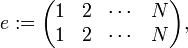 
e: =
\begin{pmatrix} 
1 & 2 & \cdots & N \\
1 & 2 & \cdots & N \\
\end{pmatrix},

