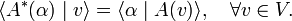 
\langle A^{\ast}(\alpha) \mid v \rangle = \langle \alpha \mid A(v) \rangle, \quad \forall v \in V.
