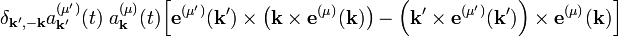  \delta_{\mathbf{k'},-\mathbf{k}} a^{(\mu')}_\mathbf{k'}(t)\;a^{(\mu)}_\mathbf{k}(t) \Big[  \mathbf{e}^{(\mu')}(\mathbf{k'})\times\left(\mathbf{k}\times \mathbf{e}^{(\mu)}(\mathbf{k}) \right) -\left(\mathbf{k'}\times \mathbf{e}^{(\mu')}(\mathbf{k'}) \right)\times\mathbf{e}^{(\mu)}(\mathbf{k}) \Big] 