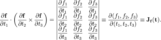 
 \frac{\partial \mathbf{f}}{\partial t_1} \cdot \left(\frac{\partial \mathbf{f}}{\partial t_2} \times \frac{\partial \mathbf{f}}{\partial t_3}\right) =
\begin{vmatrix}
\dfrac{\partial f_1}{\partial t_1} & \dfrac{\partial f_2}{\partial t_1} & \dfrac{\partial f_3}{\partial t_1} \\
\dfrac{\partial f_1}{\partial t_2} & \dfrac{\partial f_2}{\partial t_2} & \dfrac{\partial f_3}{\partial t_2} \\
\dfrac{\partial f_1}{\partial t_3} & \dfrac{\partial f_2}{\partial t_3} & \dfrac{\partial f_3}{\partial t_3} \\
\end{vmatrix} \equiv \frac{\partial( f_1, f_2, f_3)}{\partial( t_1, t_2, t_3)} \equiv \mathbf{J}_{\mathbf{f}}(\mathbf{t}).

