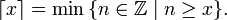  \lceil x \rceil=\min\,\{n\in\mathbb{Z}\mid n\ge x\}.