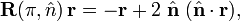 
\mathbf{R}(\pi, \hat{n})\, \mathbf{r} = -\mathbf{r} +2\; \hat{\mathbf{n}}\;  (\hat{\mathbf{n}} \cdot\mathbf{r}),
