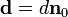 \mathbf{d} = d \mathbf{n}_0 