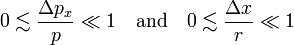 
0\lesssim \frac{\Delta p_x}{p} \ll 1 \quad\text{and}\quad 0\lesssim \frac{\Delta x}{r} \ll 1 
