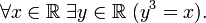  \forall x \in \mathbb{R} \; \exists y \in \mathbb{R} \; (y^3=x). 