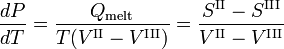  \frac{dP}{dT} = \frac{Q_\mathrm{melt}}{T(V^\mathrm{II}-V^\mathrm{III})} = \frac{S^\mathrm{II}- S^\mathrm{III}}{V^\mathrm{II}-V^\mathrm{III}} 