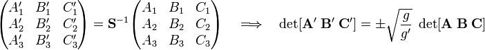 
\begin{pmatrix}
A_1' & B_1' & C_1' \\
A_2' & B_2' & C_2' \\
A_3' & B_3' & C_3' \\
\end{pmatrix} =
\mathbf{S}^{-1}
\begin{pmatrix}
A_1 & B_1 & C_1 \\
A_2 & B_2 & C_2 \\
A_3 & B_3 & C_3 \\
\end{pmatrix} \quad \Longrightarrow\quad
\det[\mathbf{A}'\; \mathbf{B}' \; \mathbf{C}'] = \pm\sqrt{\frac{g}{g'}}\;
\det[\mathbf{A}\; \mathbf{B} \; \mathbf{C}]
