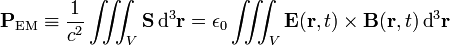  \begin{align} \mathbf{P}_\textrm{EM} &\equiv \frac{1}{c^2} \iiint_V \mathbf{S}\, \textrm{d}^3\mathbf{r} = \epsilon_0 \iiint_V \mathbf{E}(\mathbf{r},t)\times \mathbf{B}(\mathbf{r},t)\, \textrm{d}^3\mathbf{r}\\ \end{align} 