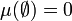  \mu(\emptyset) =0