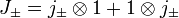    J_\pm = j_\pm \otimes 1 + 1 \otimes j_\pm 