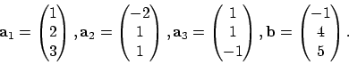 \begin{displaymath}
{\bf a}_1=\begin{pmatrix}1\\ 2\\ 3\end{pmatrix},
{\bf a}_2...
...end{pmatrix},
{\bf b}=\begin{pmatrix}-1\\ 4\\ 5\end{pmatrix}.
\end{displaymath}