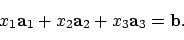 \begin{displaymath}x_1 {\bf a}_1 + x_2 {\bf a}_2 + x_3 {\bf a}_3 = {\bf b}.
\end{displaymath}