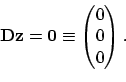 \begin{displaymath}
{\bf D}{\bf z}= {\bf0} \equiv \begin{pmatrix}0\\ 0\\ 0\end{pmatrix}.
\end{displaymath}