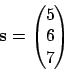 \begin{displaymath}{\bf s}= \begin{pmatrix}5\\ 6\\ 7\end{pmatrix}\end{displaymath}