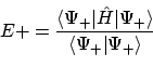 \begin{displaymath}E+ = \frac{ \langle \Psi_+ \vert \hat{H} \vert \Psi_+ \rangle }
{\langle \Psi_+ \vert \Psi_+ \rangle}
\end{displaymath}