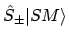 $\displaystyle \hat{S}_\pm\vert SM \rangle$