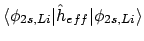 $\displaystyle \langle \phi_{2s,Li} \vert \hat{h}_{eff} \vert \phi_{2s,Li} \rangle$