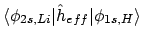 $\displaystyle \langle \phi_{2s,Li} \vert \hat{h}_{eff} \vert \phi_{1s,H} \rangle$