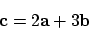 \begin{displaymath}{\bf c}= 2 {\bf a}+ 3 {\bf b}
\end{displaymath}