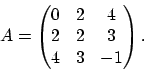 \begin{displaymath}A=\begin{pmatrix}0 & 2 & 4\\ 2 & 2 & 3\\ 4 & 3 & -1\end{pmatrix}.
\end{displaymath}