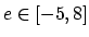 $e\in[-5,8]$