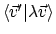 $\textstyle \langle{\vec{v}'}\vert{\lambda\vec{v}}\rangle$