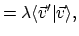 $\displaystyle = \lambda\langle{\vec{v}'}\vert{\vec{v}}\rangle,$