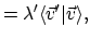 $\displaystyle = \lambda' \langle{\vec{v}'}\vert{\vec{v}}\rangle ,$