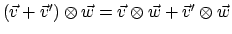 $(\vec{v} + \vec{v}') \otimes \vec{w} = \vec{v} \otimes \vec{w} + \vec{v}' \otimes \vec{w}$