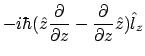 $\displaystyle -i\hbar(\hat{z}\frac{\partial}{\partial z}
-\frac{\partial}{\partial z}\hat{z})
\hat{l}_z$