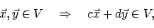 \begin{displaymath}\vec{x},\vec{y} \in V \quad \Rightarrow \quad c\vec{x} + d\vec{y} \in V ,
\end{displaymath}