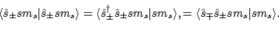 \begin{displaymath}\langle{\hat{s}_\pm sm_s}\vert{\hat{s}_\pm sm_s}\rangle
= \l...
... ,
= \langle{\hat{s}_\mp\hat{s}_\pm sm_s}\vert{sm_s}\rangle .
\end{displaymath}