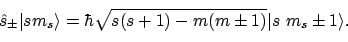 \begin{displaymath}\hat{s}_\pm\vert{sm_s}\rangle = \hbar\sqrt{s(s+1) - m(m \pm 1)}\vert{s\ m_s\pm1}\rangle .
\end{displaymath}