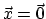 $\vec{x} = \vec{0}$