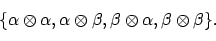\begin{displaymath}\{\alpha \otimes \alpha, \alpha \otimes \beta, \beta \otimes \alpha,
\beta \otimes \beta\} .
\end{displaymath}