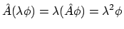 $\displaystyle \hat{A}(\lambda\phi)
= \lambda(\hat{A}\phi)
= \lambda^2\phi$
