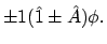 $\displaystyle \pm 1 (\hat{1} \pm \hat{A})\phi .$