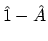 $\hat{1} - \hat{A}$