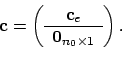\begin{displaymath}\mathbf{c} =
\left(
\begin{array}{c}
\mathbf{c}_e \\
\hline
\mathbf{0}_{n_0 \times 1}
\end{array} \right) .
\end{displaymath}