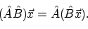 \begin{displaymath}(\hat{A}\hat{B})\vec{x} = \hat{A}(\hat{B}\vec{x}).
\end{displaymath}