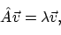 \begin{displaymath}
\hat{A}\vec{v} = \lambda\vec{v} ,
\end{displaymath}