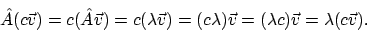 \begin{displaymath}
\hat{A}(c\vec{v}) = c(\hat{A}\vec{v}) = c(\lambda\vec{v}) = (c\lambda)\vec{v}
= (\lambda c)\vec{v} = \lambda(c\vec{v}) .
\end{displaymath}