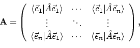 \begin{displaymath}\mathbf{A}
= \left(
\begin{array}{ccc}
\langle{\vec{e}_1}...
...ec{e}_n}\vert{\hat{A}\vec{e}_n}\rangle
\end{array} \right) ,
\end{displaymath}