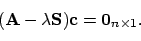 \begin{displaymath}
(\mathbf{A}-\lambda\mathbf{S})\mathbf{c} = \mathbf{0}_{n\times 1} .
\end{displaymath}